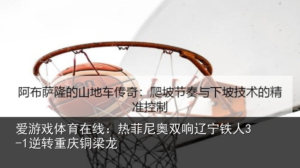 爱游戏体育在线：热菲尼奥双响辽宁相关情况龙