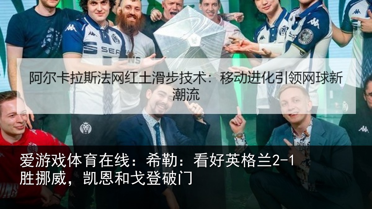 爱游戏体育在线:希勒:看好英格兰2-1胜挪威,凯恩和戈登破门