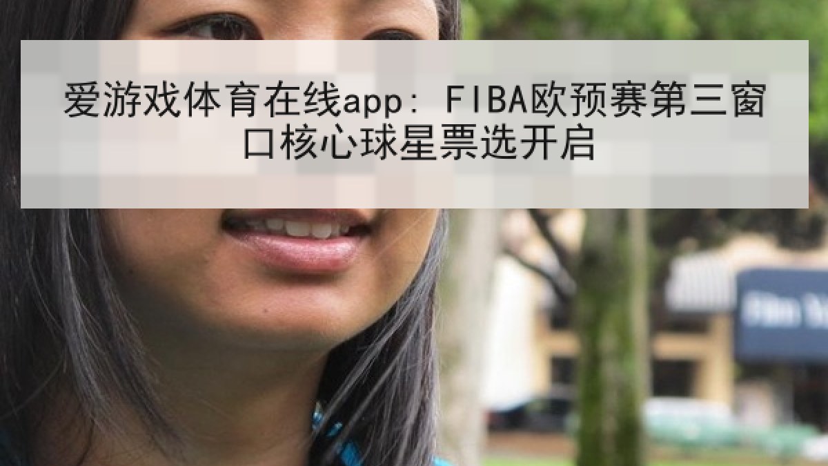 爱游戏体育在线app: FIBA欧预赛第三窗口核心球星票选开启