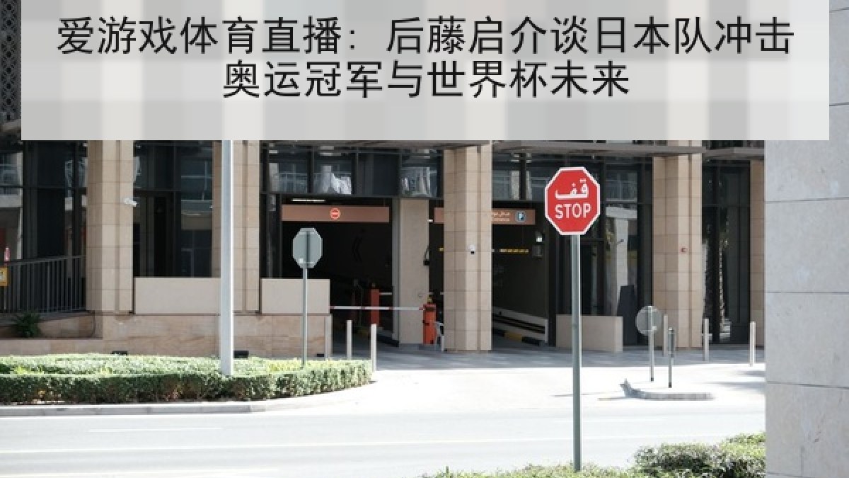 爱游戏体育直播: 后藤启介谈日本队冲击奥运冠军与世界杯未来
