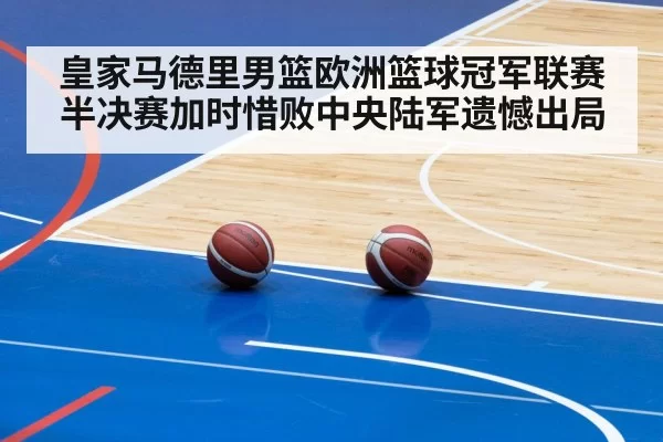 皇家马德里男篮欧洲篮球冠军联赛半决赛加时惜败中央陆军遗憾出局
