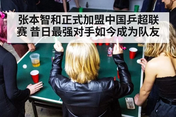 张本智和正式加盟中国乒超联赛 昔日最强对手如今成为队友