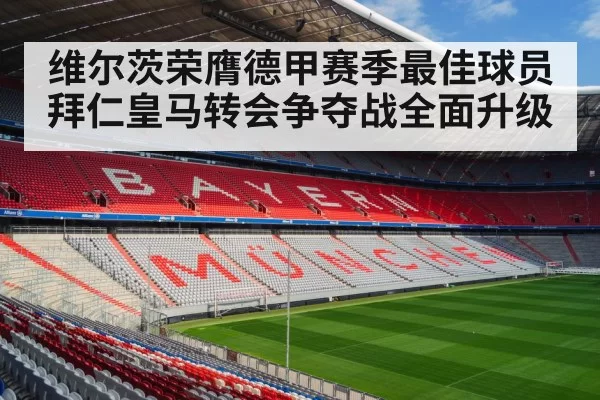 维尔茨荣膺德甲赛季最佳球员拜仁皇马转会争夺战全面升级